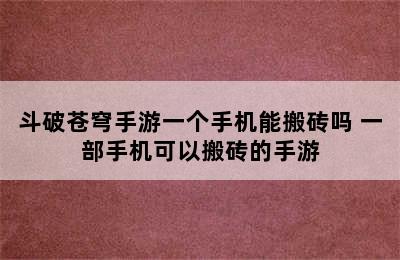 斗破苍穹手游一个手机能搬砖吗 一部手机可以搬砖的手游